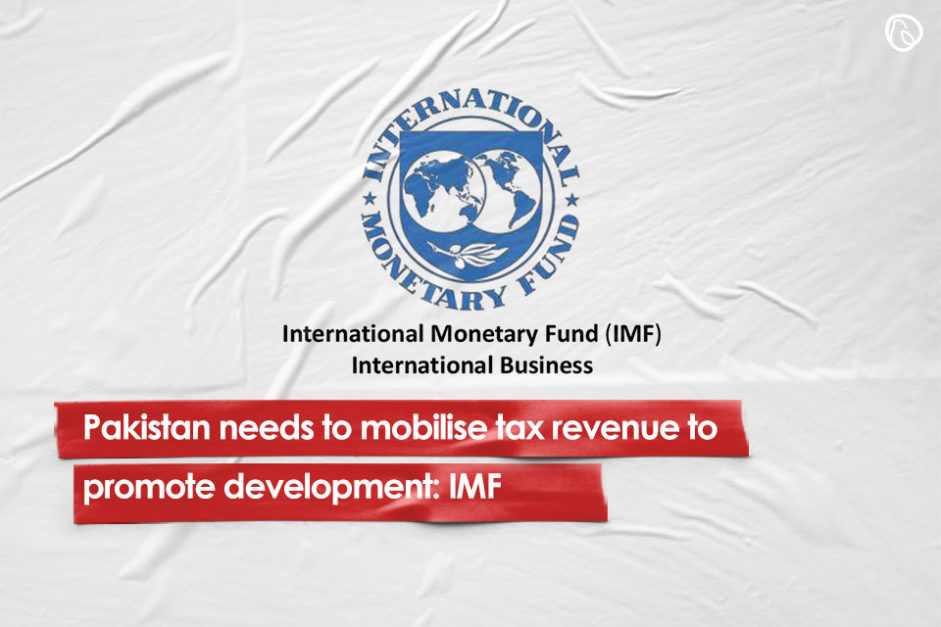 Pakistan needs to mobilise tax revenue to promote development: IMF