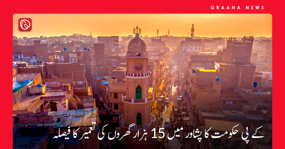کے پی حکومت کا پشاور میں 15 ہزار گھروں کی تعمیر کا فیصلہ