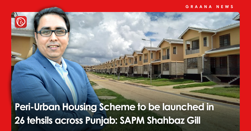 Peri-Urban Housing Scheme to be launched in 26 tehsils across Punjab: SAPM Shahbaz Gill