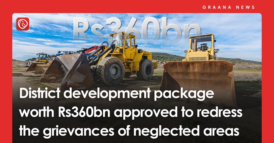 District development package worth Rs360bn approved to redress the grievances of neglected areas