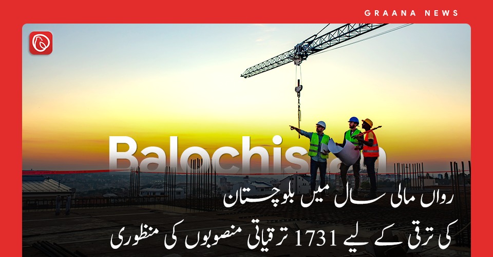 رواں مالی سال میں بلوچستان کی ترقی کے لیے 1731 ترقیاتی منصوبوں کی منظوری