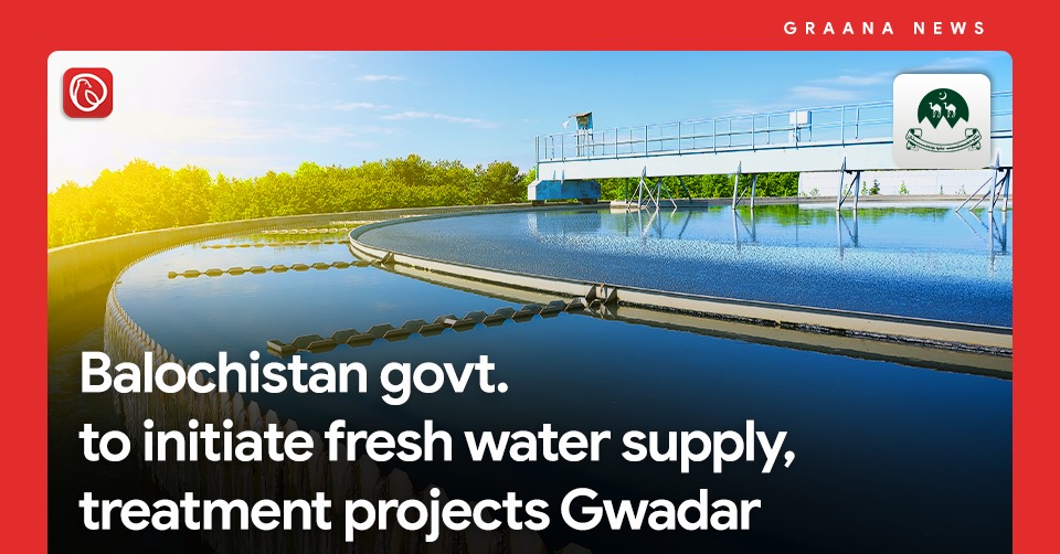 Balochistan govt. to initiate fresh water supply, treatment projects Gwadar