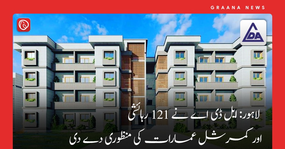 لاہور: ایل ڈی اے نے 121 رہائشی اور کمرشل عمارات کی منظوری دے دی
