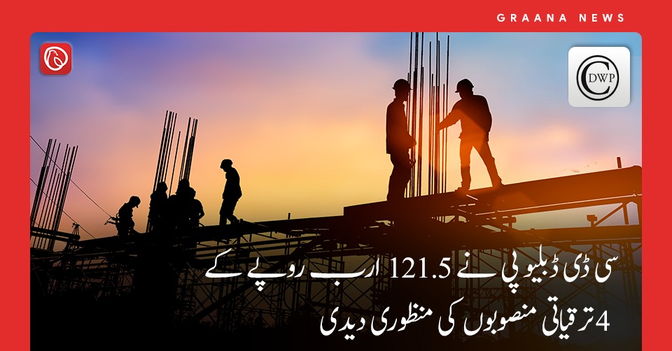 سی ڈی ڈبلیو پی نے 121.5 ارب روپے کے 4 ترقیاتی منصوبوں کی منظوری دیدی