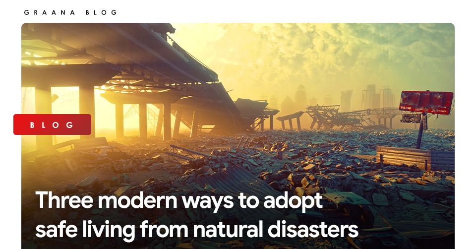 Three modern ways to adopt safe living from natural disasters