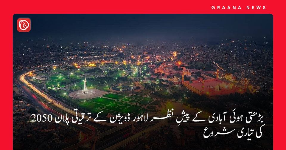 بڑھتی ہوئی آبادی کے پیشِ نظر لاہور ڈویژن کے ترقیاتی پلان 2050 کی تیاری شروع