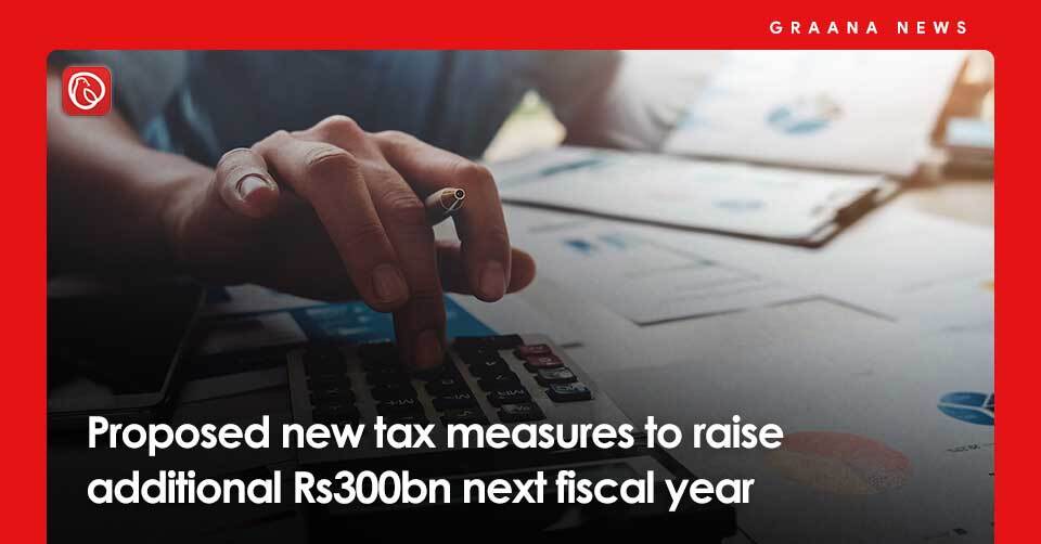 Proposed new tax measures to raise additional Rs300bn next fiscal year