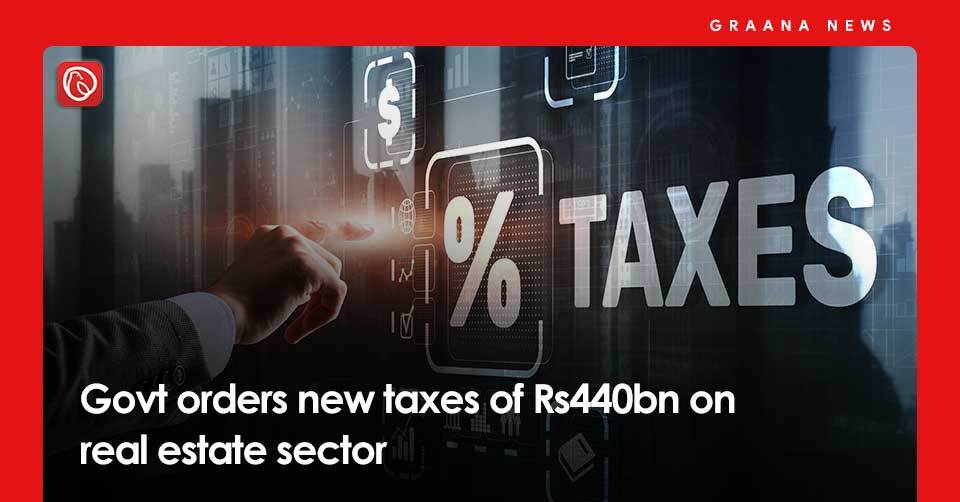 Govt orders new taxes of Rs440bn on real estate sector