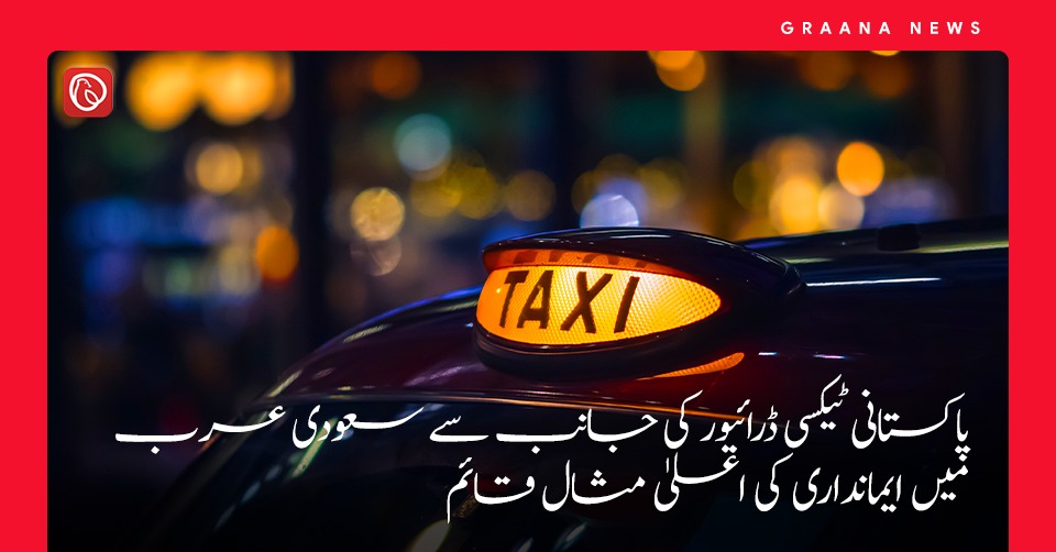 پاکستانی ٹیکسی ڈرائیور کی جانب سے سعودی عرب میں ایمانداری کی اعلیٰ مثال قائم