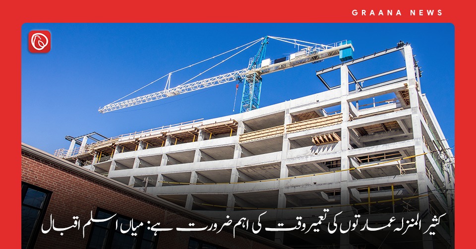 کثیر المنزلہ عمارتوں کی تعمیر وقت کی اہم ضرورت ہے: میاں اسلم اقبال