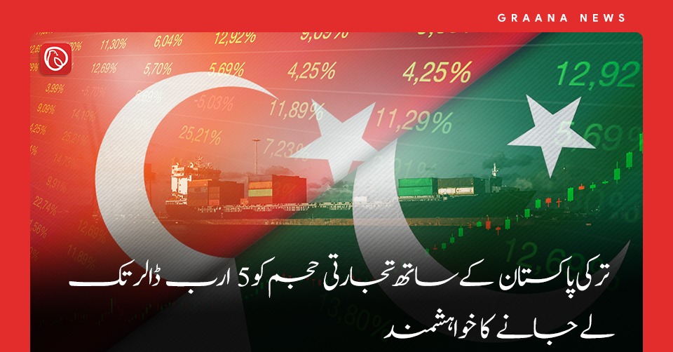 ترکی پاکستان کے ساتھ تجارتی حجم کو 5 ارب ڈالر تک لے جانے کا خواہشمند
