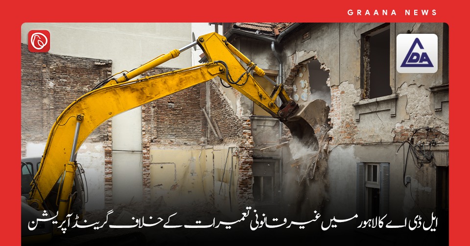 ایل ڈی اے کا لاہور میں غیر قانونی تعمیرات کے خلاف گرینڈ اپریشن