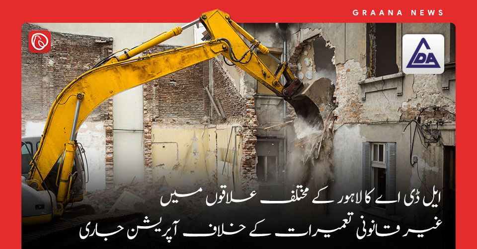 ایل ڈی اے کا لاہور کے مختلف علاقوں میں غیر قانونی تعمیرات کے خلاف آپریشن جاری