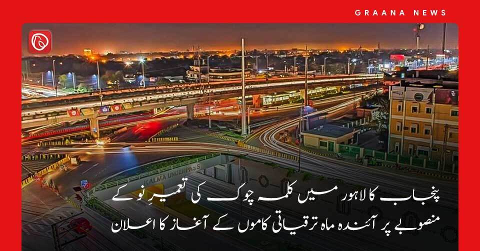 پنجاب کا لاہور میں کلمہ چوک کی تعمیر نو کے منصوبے پر آئندہ ماہ ترقیاتی کاموں کے آغاز کا اعلان