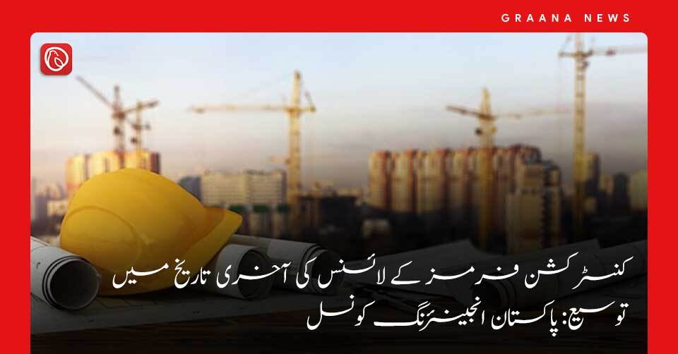 کنسٹرکشن فرمز کے لائسنس کی آخری تاریخ میں توسیع: پاکستان انجینئرنگ کونسل