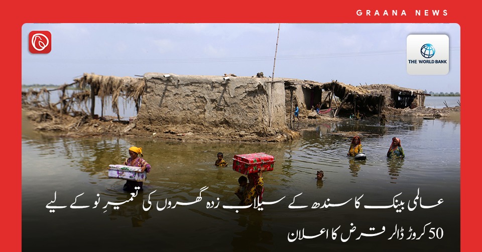 عالمی بینک کا سندھ کے سیلاب زدہ گھروں کی تعمیرِ نو کے لیے 50 کروڑ ڈالر قرض کا اعلان