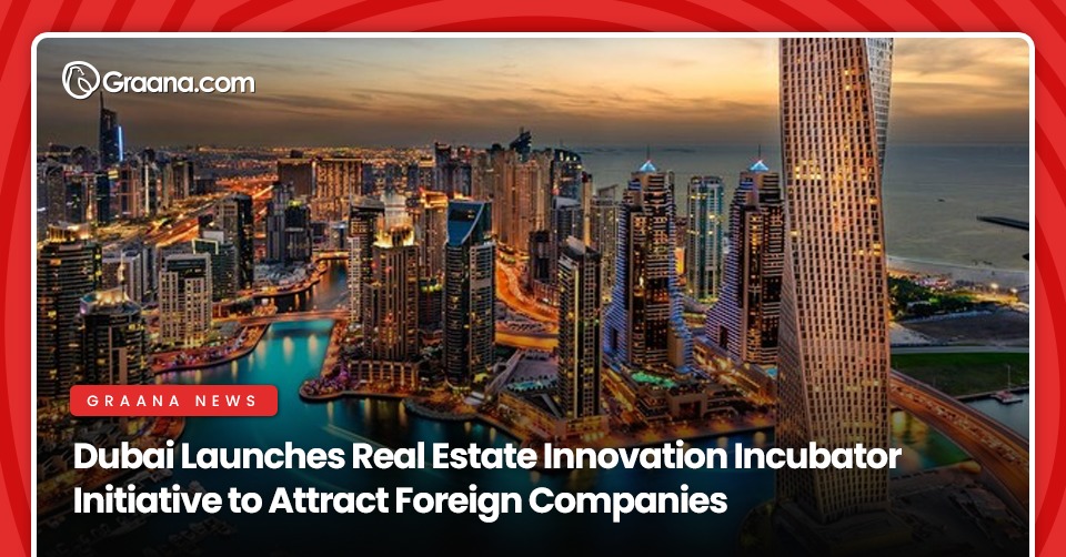 Dubai Launches Real Estate Innovation Incubator Initiative to Attract Foreign Companies