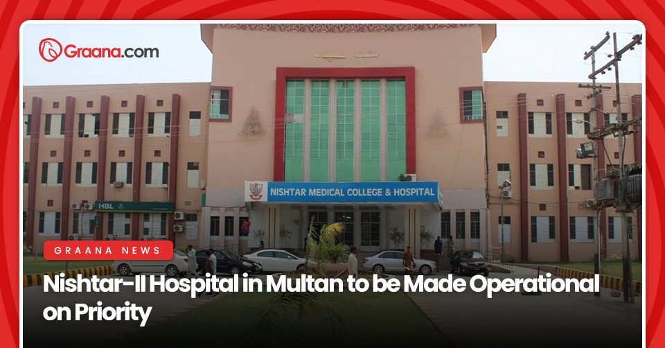 Nishtar-II Hospital in Multan to be Made Operational on Priority