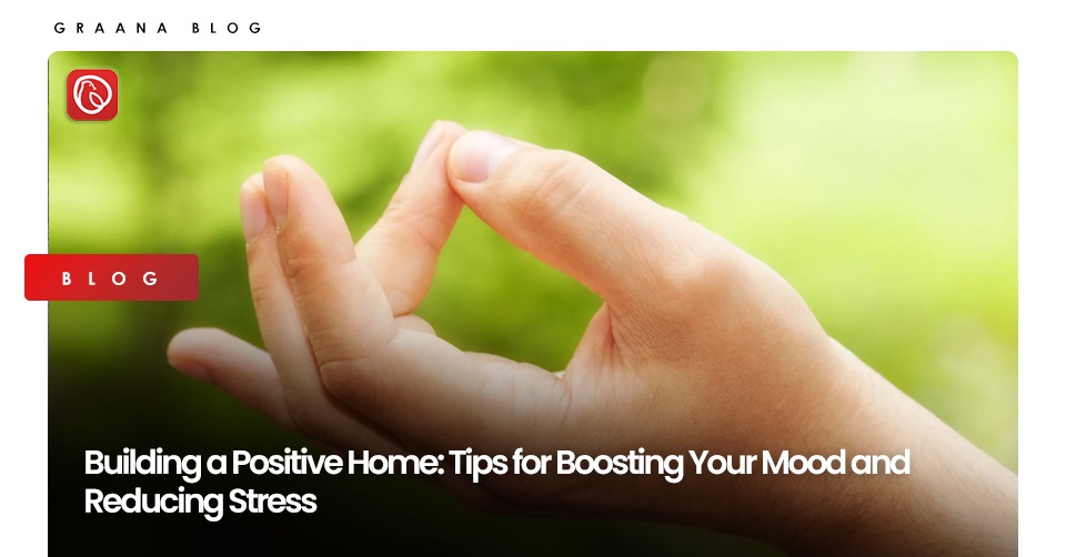 Building a Positive Home: Tips for Boosting Your Mood and Reducing Stress