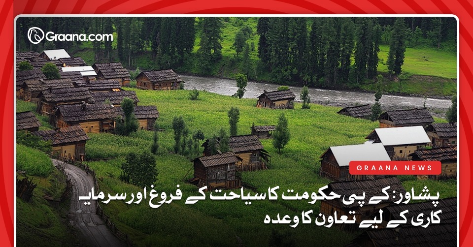 پشاور: کے پی حکومت کا سیاحت کے فروغ اور سرمایہ کاری کے لیے تعاون کا وعدہ