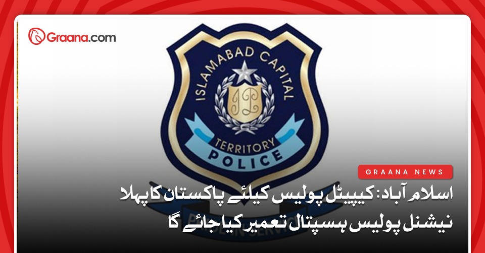 اسلام آباد: کیپیٹل پولیس کیلئے پاکستان کا پہلا نیشنل پولیس ہسپتال تعمیر کیا جائے گا